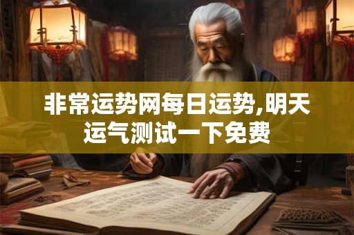 非常运势网每日运势,明天运气测试一下免费
