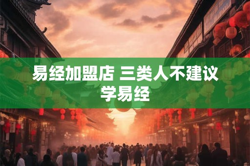 易经加盟店 三类人不建议学易经