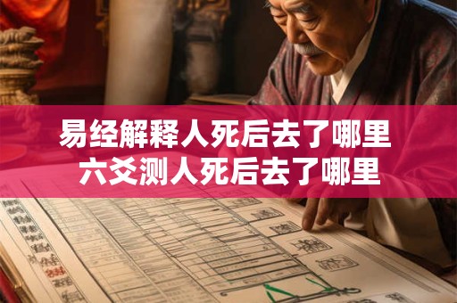 易经解释人死后去了哪里 六爻测人死后去了哪里