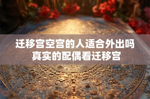 迁移宫空宫的人适合外出吗 真实的配偶看迁移宫