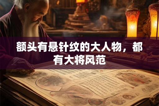 额头有悬针纹的大人物，都有大将风范