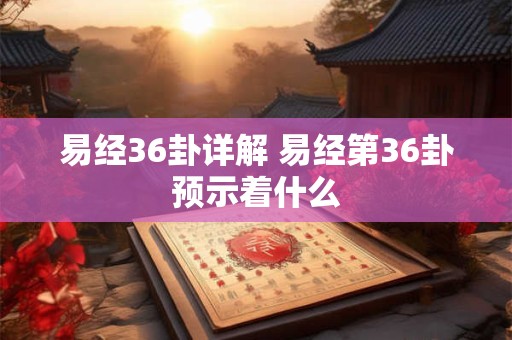 易经36卦详解 易经第36卦预示着什么