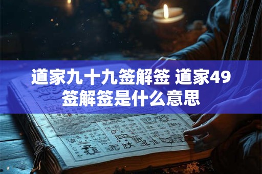道家九十九签解签 道家49签解签是什么意思