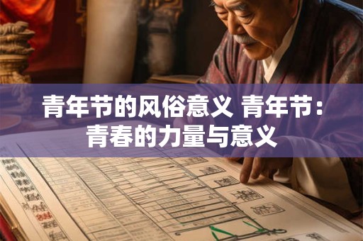 详细阅读:青年节的风俗意义 青年节:青春的力量与意义 青年节的风俗意义 青年节:青春的力量与意义