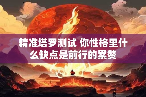 精准塔罗测试 你性格里什么缺点是前行的累赘