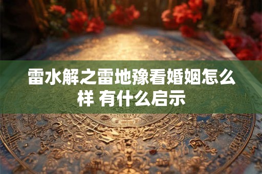 雷水解之雷地豫看婚姻怎么样 有什么启示