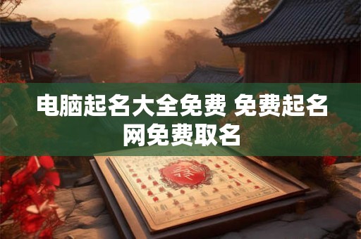 电脑起名大全免费 免费起名网免费取名