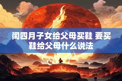 闰四月子女给父母买鞋 要买鞋给父母什么说法