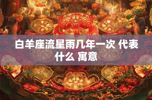 白羊座流星雨几年一次 代表什么 寓意