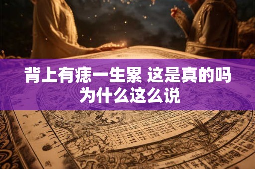 背上有痣一生累 这是真的吗 为什么这么说