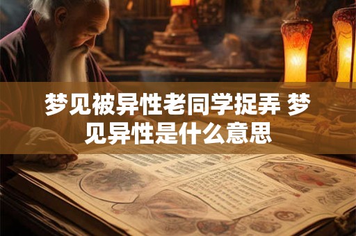 梦见被异性老同学捉弄 梦见异性是什么意思