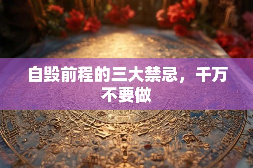 自毁前程的三大禁忌，千万不要做