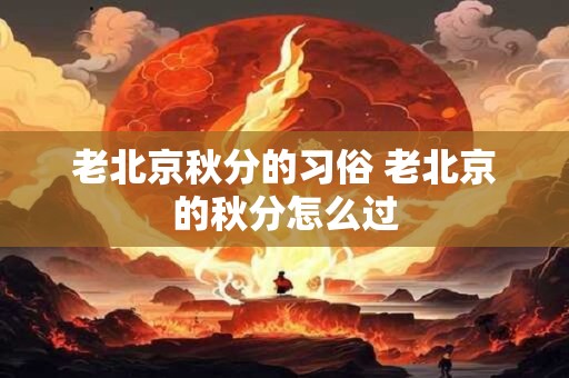 老北京秋分的习俗 老北京的秋分怎么过