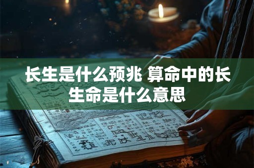长生是什么预兆 算命中的长生命是什么意思