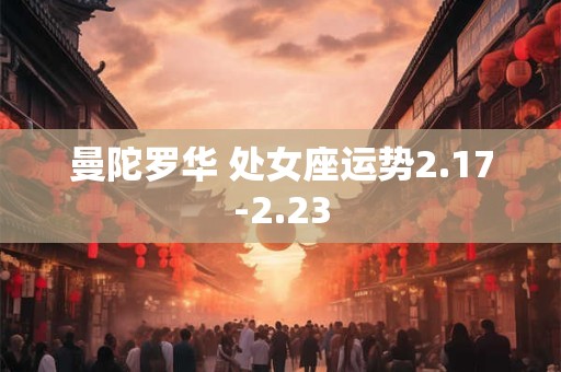 曼陀罗华 处女座运势2.17-2.23