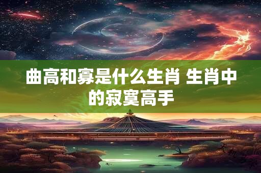 曲高和寡是什么生肖 生肖中的寂寞高手