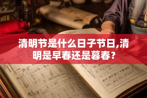 清明节是什么日子节日,清明是早春还是暮春？