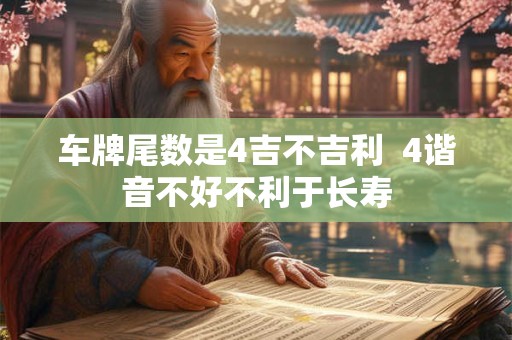 车牌尾数是4吉不吉利  4谐音不好不利于长寿