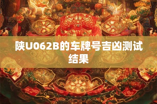 陕U062B的车牌号吉凶测试结果