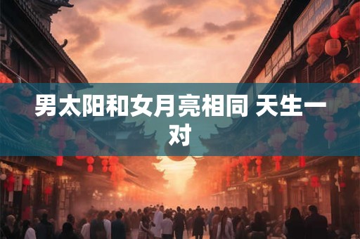 男太阳和女月亮相同 天生一对