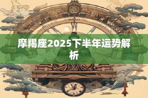 摩羯座2025下半年运势解析