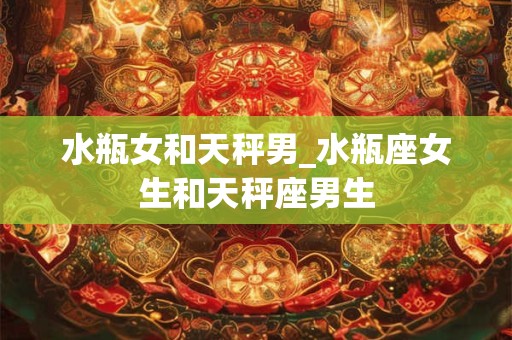水瓶女和天秤男_水瓶座女生和天秤座男生