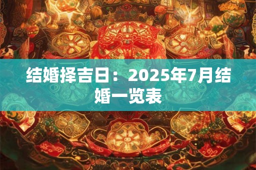 结婚择吉日：2025年7月结婚一览表