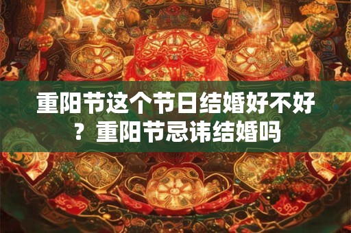 重阳节这个节日结婚好不好？重阳节忌讳结婚吗