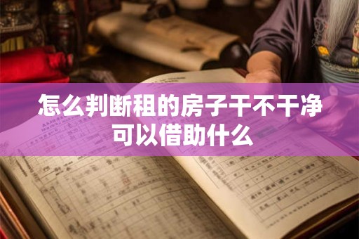怎么判断租的房子干不干净 可以借助什么