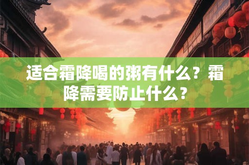 适合霜降喝的粥有什么？霜降需要防止什么？