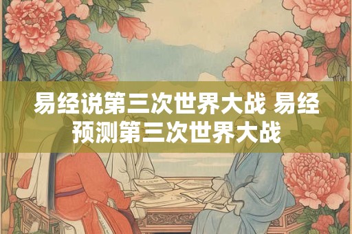 易经说第三次世界大战 易经预测第三次世界大战