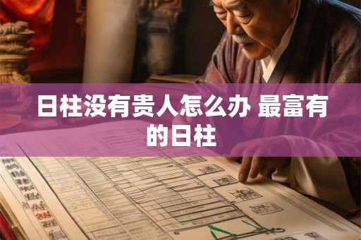 日柱没有贵人怎么办 最富有的日柱