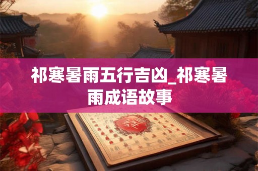 祁寒暑雨五行吉凶_祁寒暑雨成语故事