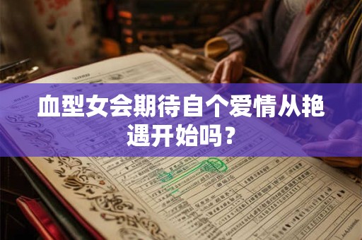 血型女会期待自个爱情从艳遇开始吗？