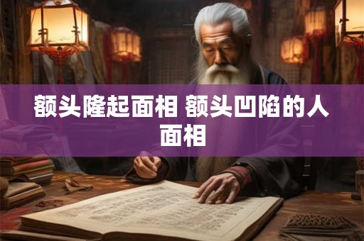 额头隆起面相 额头凹陷的人面相