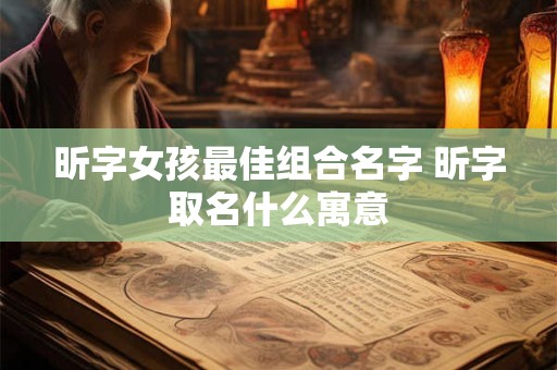 昕字女孩最佳组合名字 昕字取名什么寓意