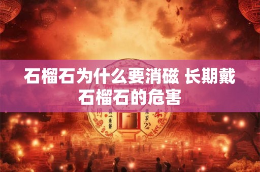 石榴石为什么要消磁 长期戴石榴石的危害