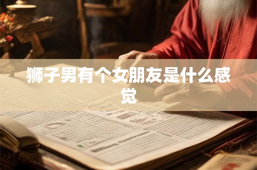 狮子男有个女朋友是什么感觉