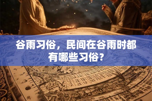 谷雨习俗，民间在谷雨时都有哪些习俗？