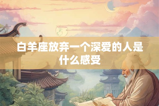 白羊座放弃一个深爱的人是什么感受