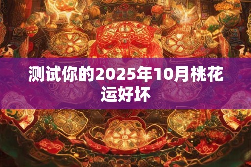 测试你的2025年10月桃花运好坏