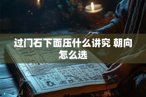 过门石下面压什么讲究 朝向怎么选