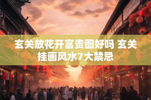 玄关放花开富贵图好吗 玄关挂画风水7大禁忌