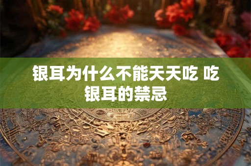 银耳为什么不能天天吃 吃银耳的禁忌