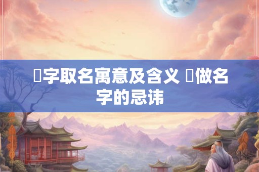 曌字取名寓意及含义 曌做名字的忌讳