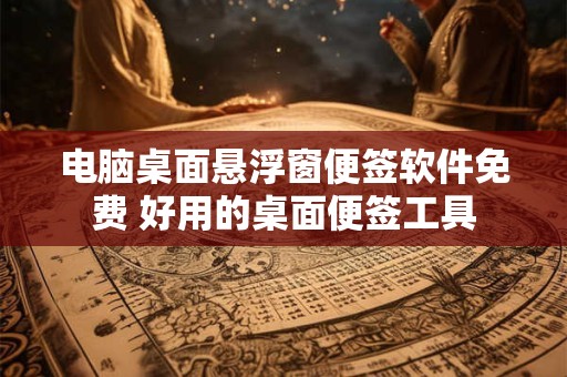 电脑桌面悬浮窗便签软件免费 好用的桌面便签工具