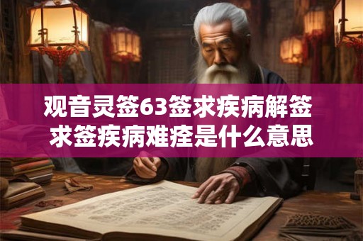 观音灵签63签求疾病解签 求签疾病难痊是什么意思