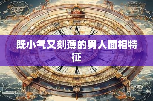既小气又刻薄的男人面相特征