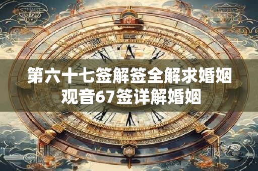 第六十七签解签全解求婚姻 观音67签详解婚姻