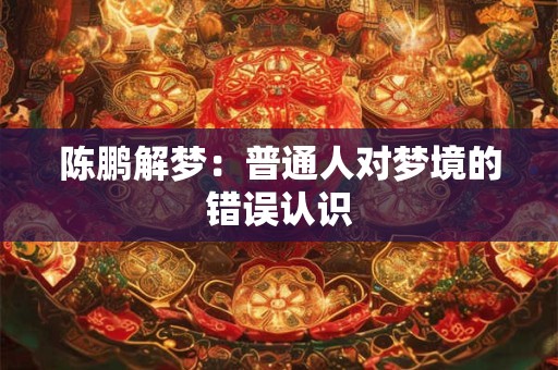 陈鹏解梦：普通人对梦境的错误认识